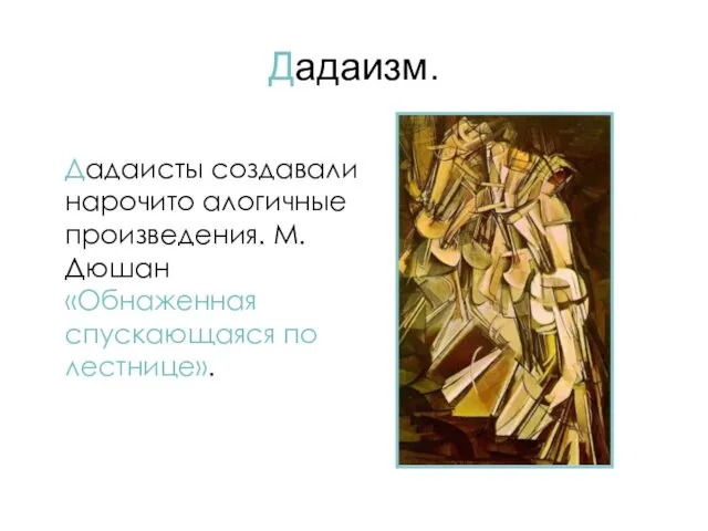 Дадаизм. Дадаисты создавали нарочито алогичные произведения. М.Дюшан «Обнаженная спускающаяся по лестнице».