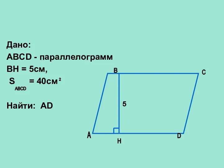 Дано: ABCD - параллелограмм BH = 5см, S = 40см Найти: AD A