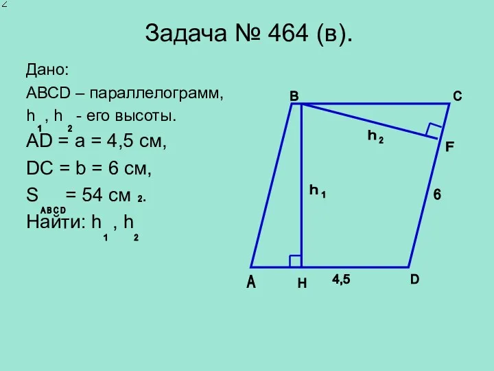 Задача № 464 (в). Дано: АВСD – параллелограмм, h , h - его