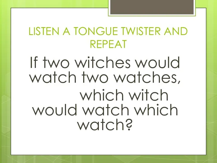LISTEN A TONGUE TWISTER AND REPEAT If two witches would