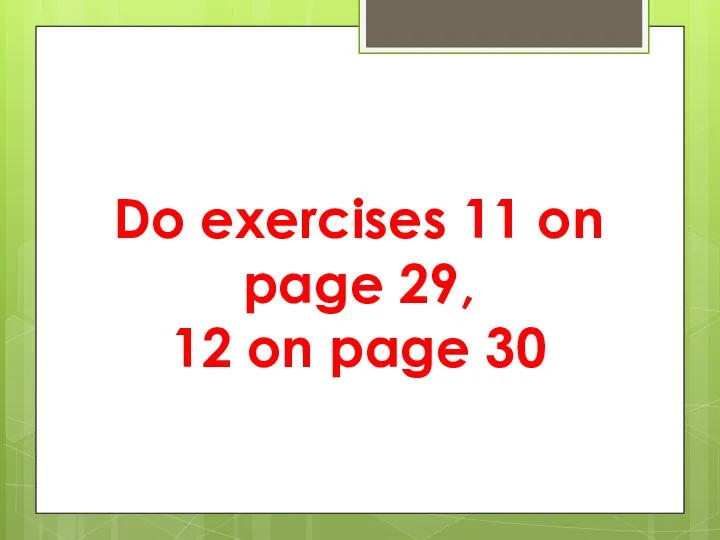 Do exercises 11 on page 29, 12 on page 30