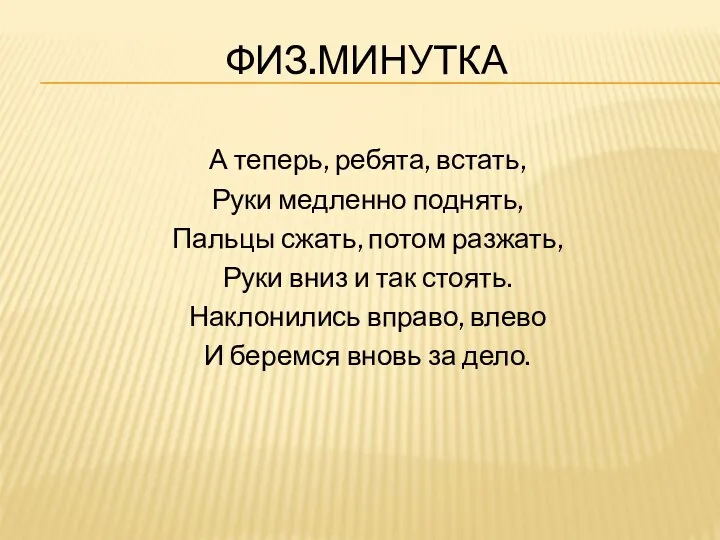 Физ.минутка А теперь, ребята, встать, Руки медленно поднять, Пальцы сжать, потом разжать, Руки