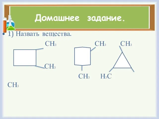 Домашнее задание. 1) Назвать вещества. СН3 СН3 СН3 СН3 СН3 Н3С СН3