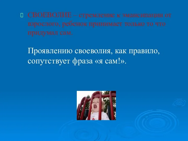 СВОЕВОЛИЕ – стремление к эмансипации от взрослого, ребенок принимает только то что придумал