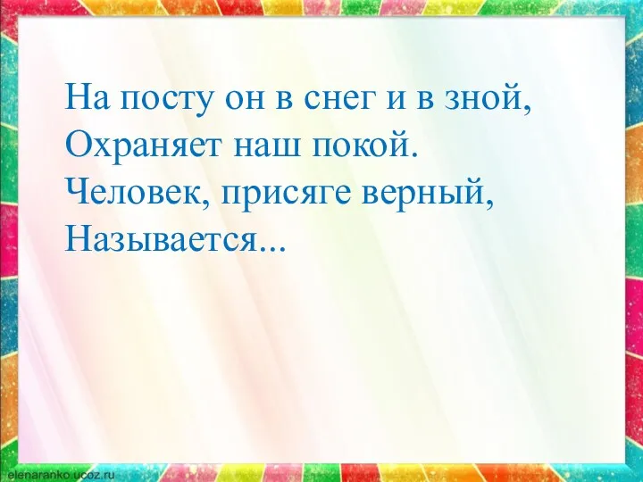 На посту он в снег и в зной, Охраняет наш покой. Человек, присяге верный, Называется...