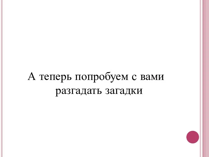 А теперь попробуем с вами разгадать загадки