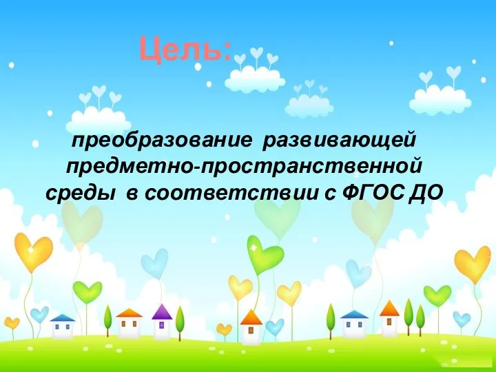 преобразование развивающей предметно-пространственной среды в соответствии с ФГОС ДО Цель: