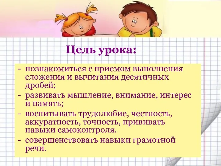 Цель урока: познакомиться с приемом выполнения сложения и вычитания десятичных