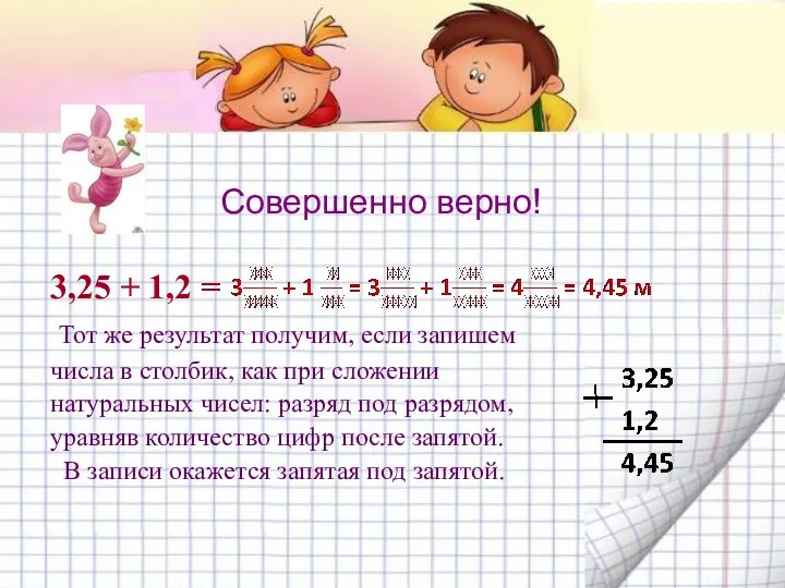 Совершенно верно! 3,25 + 1,2 = Тот же результат получим, если запишем числа