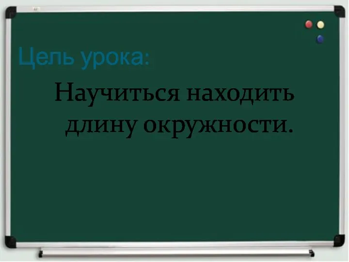 Цель урока: Научиться находить длину окружности.