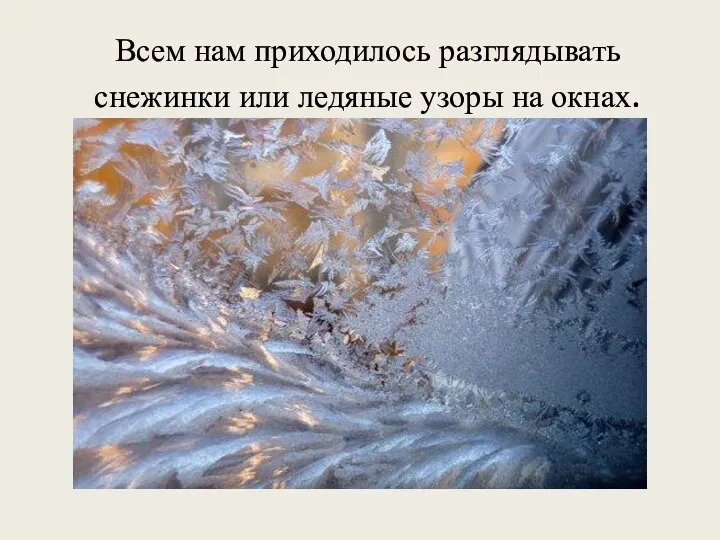 Всем нам приходилось разглядывать снежинки или ледяные узоры на окнах.