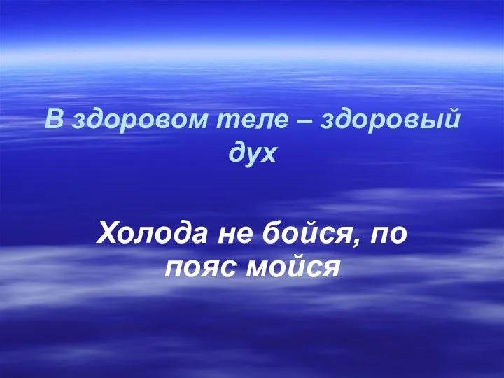 В здоровом теле – здоровый дух Холода не бойся, по пояс мойся