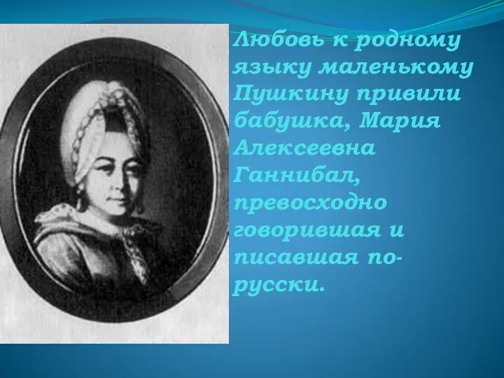 Любовь к родному языку маленькому Пушкину привили бабушка, Мария Алексеевна Ганнибал, превосходно говорившая и писавшая по-русски.