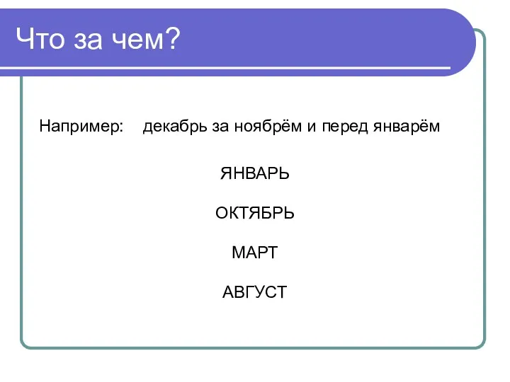 Что за чем? Например: декабрь за ноябрём и перед январём ЯНВАРЬ ОКТЯБРЬ МАРТ АВГУСТ