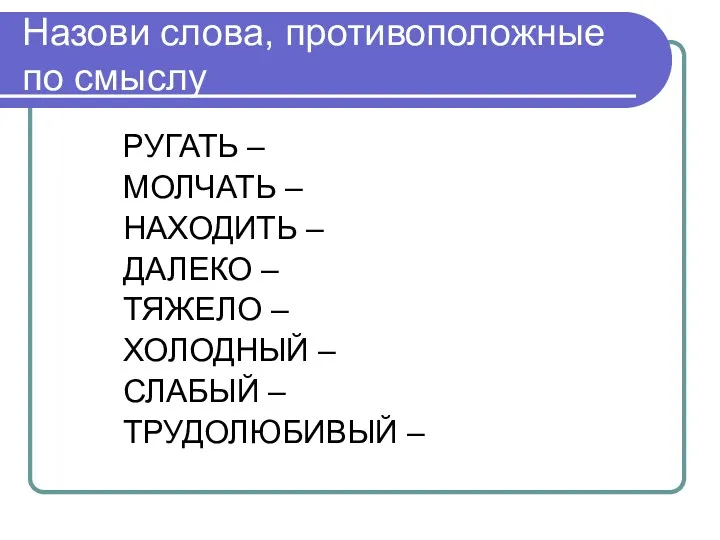 Назови слова, противоположные по смыслу РУГАТЬ – МОЛЧАТЬ – НАХОДИТЬ – ДАЛЕКО –