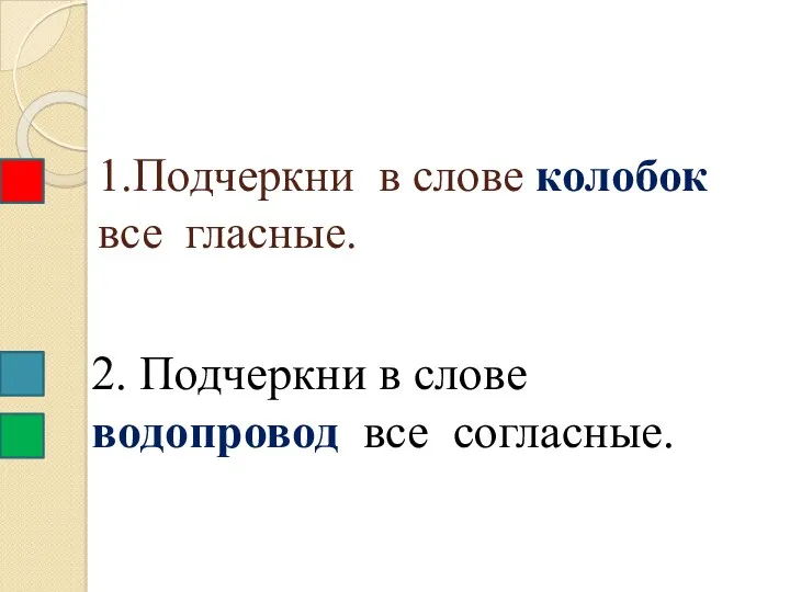 1.Подчеркни в слове колобок все гласные. 2. Подчеркни в слове водопровод все согласные.