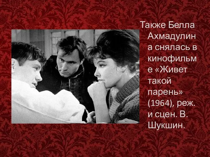 Также Белла Ахмадулина снялась в кинофильме «Живет такой парень» (1964), реж. и сцен. В.Шукшин.