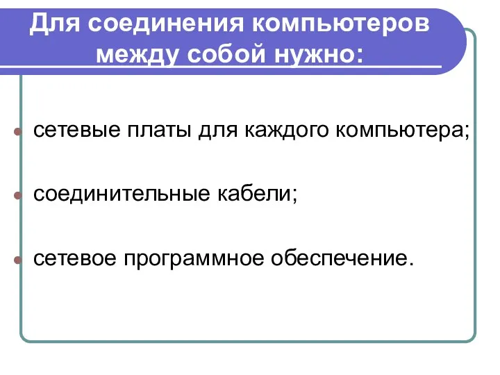 Для соединения компьютеров между собой нужно: сетевые платы для каждого компьютера; соединительные кабели; сетевое программное обеспечение.