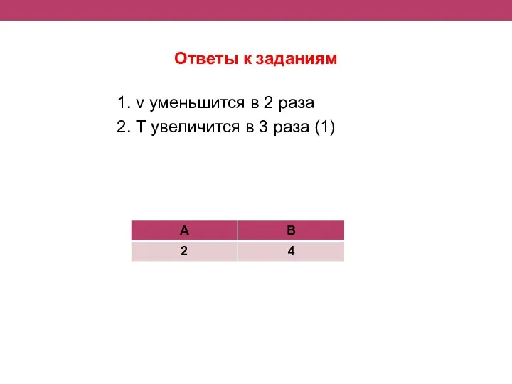 Ответы к заданиям 1. ν уменьшится в 2 раза 2. Т увеличится в 3 раза (1)