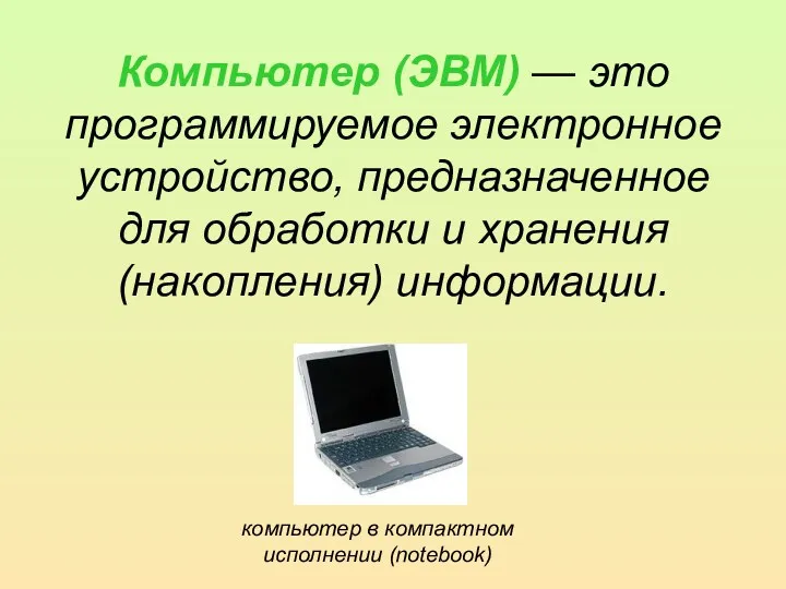 Компьютер (ЭВМ) — это программируемое электронное устройство, предназначенное для обработки и хранения (накопления)