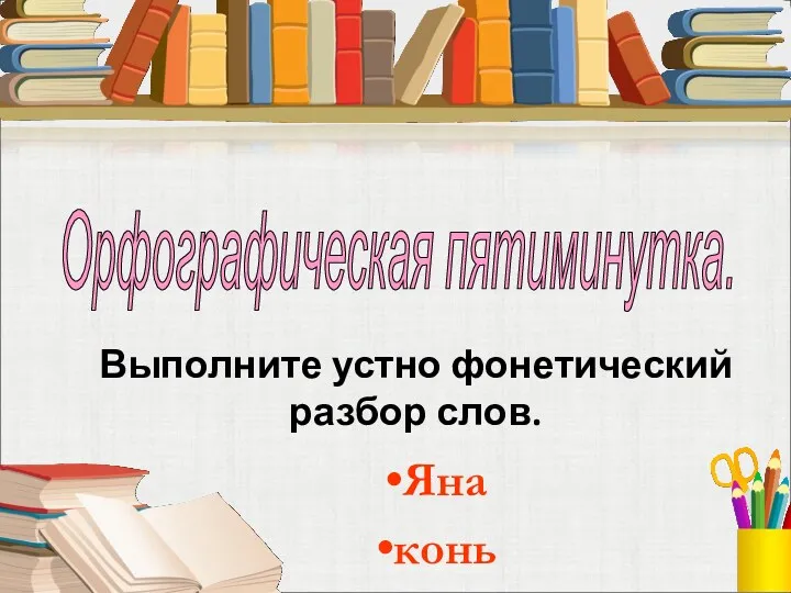 Выполните устно фонетический разбор слов. Орфографическая пятиминутка. Яна конь