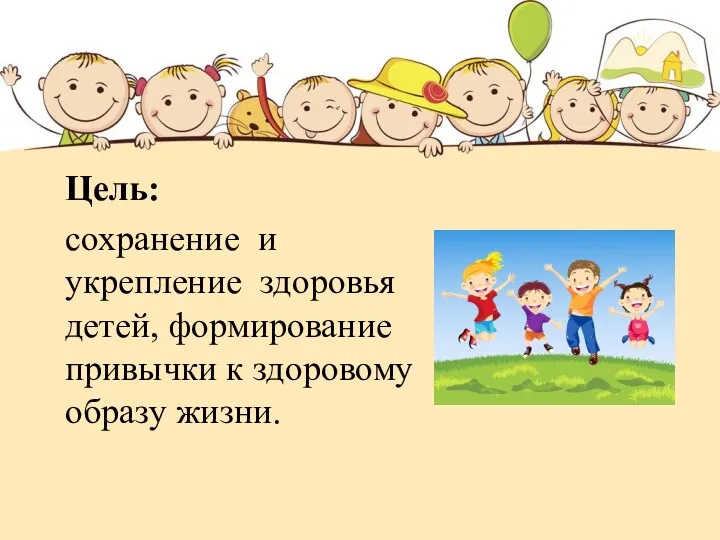 Цель: сохранение и укрепление здоровья детей, формирование привычки к здоровому образу жизни.