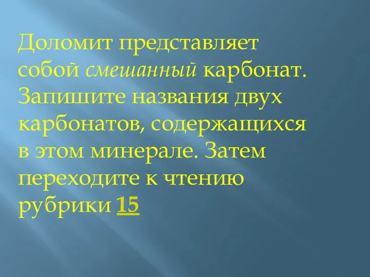 Доломит представляет собой смешанный карбонат. Запишите названия двух карбонатов, содержащихся