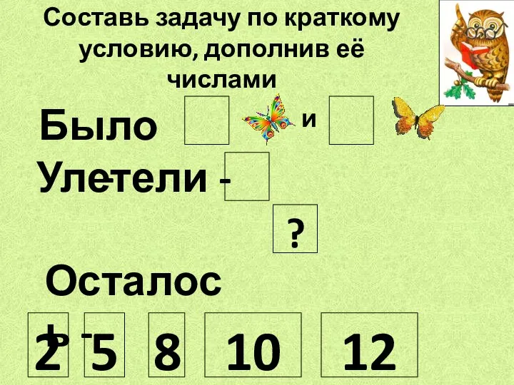 Составь задачу по краткому условию, дополнив её числами Было -