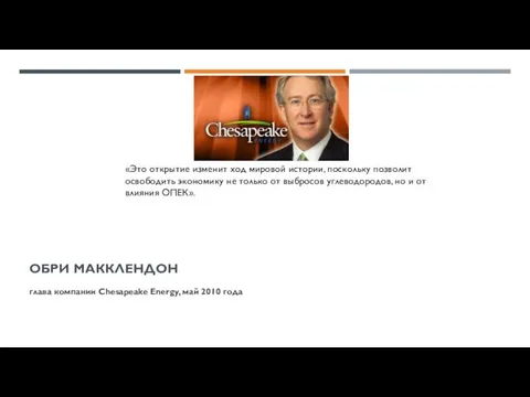 ОБРИ МАККЛЕНДОН глава компании Chesapeake Energy, май 2010 года «Это