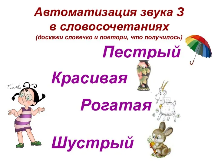 Автоматизация звука З в словосочетаниях (доскажи словечко и повтори, что получилось) Пестрый Красивая Рогатая Шустрый