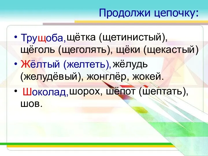 Продолжи цепочку: щётка (щетинистый), щёголь (щеголять), щёки (щекастый) жёлудь (желудёвый),