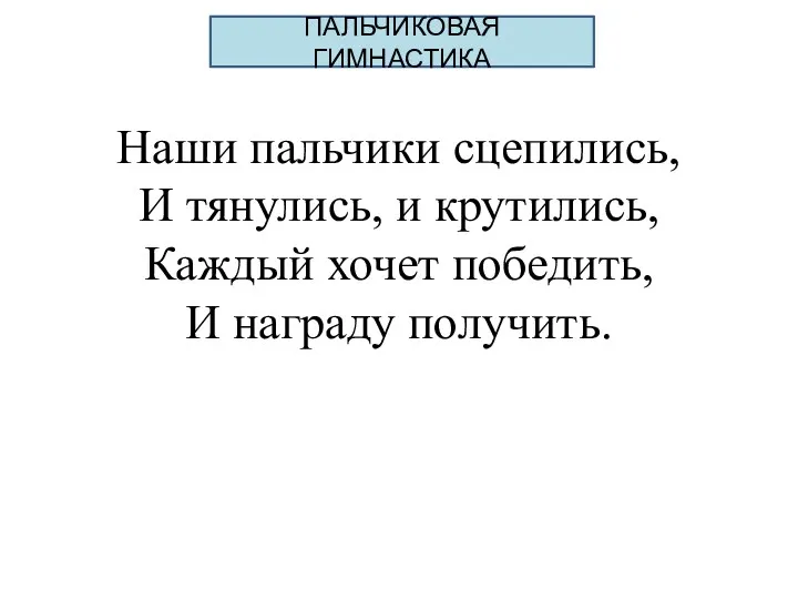 ПАЛЬЧИКОВАЯ ГИМНАСТИКА Наши пальчики сцепились, И тянулись, и крутились, Каждый хочет победить, И награду получить.