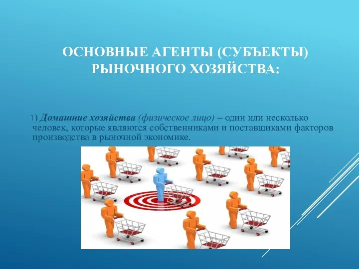 ОСНОВНЫЕ АГЕНТЫ (СУБЪЕКТЫ) РЫНОЧНОГО ХОЗЯЙСТВА: 1) Домашние хозяйства (физическое лицо)