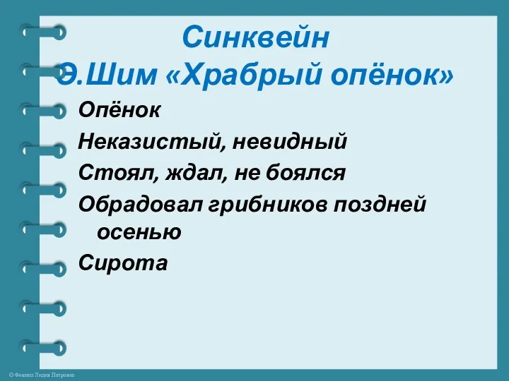 Синквейн Э.Шим «Храбрый опёнок» Опёнок Неказистый, невидный Стоял, ждал, не боялся Обрадовал грибников поздней осенью Сирота