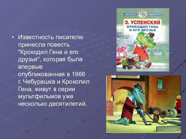 Известность писателю принесла повесть "Крокодил Гена и его друзья", которая была впервые опубликованная