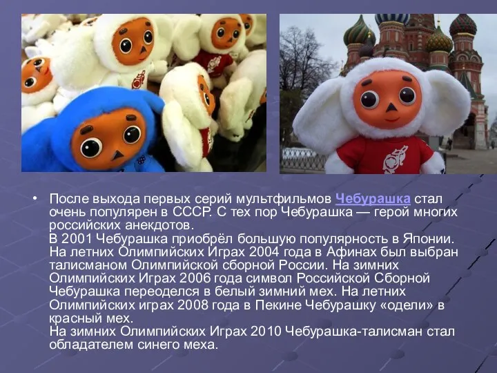 После выхода первых серий мультфильмов Чебурашка стал очень популярен в СССР. С тех