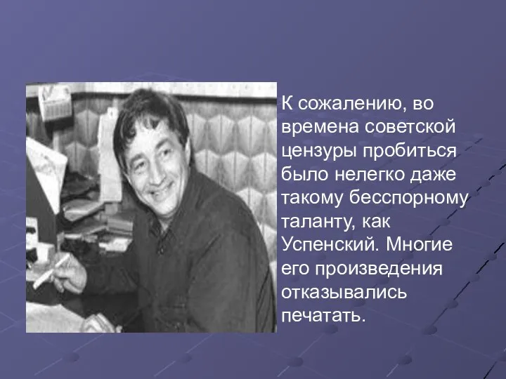 К сожалению, во времена советской цензуры пробиться было нелегко даже такому бесспорному таланту,