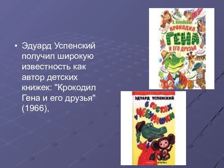 Эдуард Успенский получил широкую известность как автор детских книжек: "Крокодил Гена и его друзья" (1966),