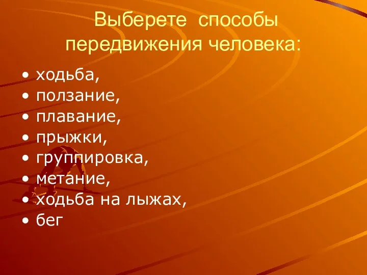 Выберете способы передвижения человека: ходьба, ползание, плавание, прыжки, группировка, метание, ходьба на лыжах, бег