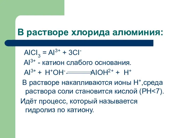 В растворе хлорида алюминия: AICI3 = AI3+ + 3CI- AI3+ - катион слабого