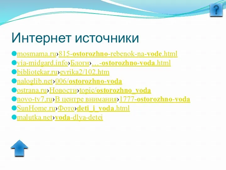 Интернет источники mosmama.ru›815-ostorozhno-rebenok-na-vode.html via-midgard.info›Блоги›…-ostorozhno-voda.html bibliotekar.ru›evrika2/102.htm naloglib.net›006/ostorozhno-voda ostrana.ru›Новости›topic/ostorozhno_voda novo-tv7.ru›В центре внимания›1777-ostorozhno-voda SunHome.ru›Фото›deti_i_voda.html malutka.net›voda-dlya-detei