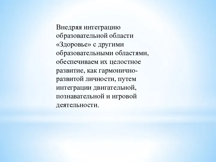 Внедряя интеграцию образовательной области «Здоровье» с другими образовательными областями, обеспечиваем их целостное развитие,