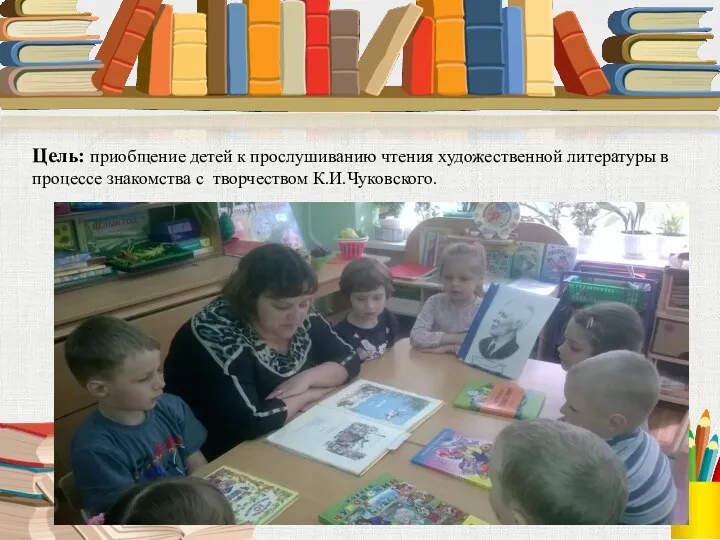 Цель: приобщение детей к прослушиванию чтения художественной литературы в процессе знакомства с творчеством К.И.Чуковского.