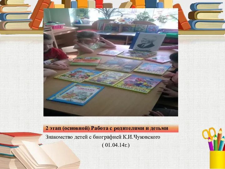 2 этап (основной) Работа с родителями и детьми Знакомство детей с биографией К.И.Чуковского ( 01.04.14г.)