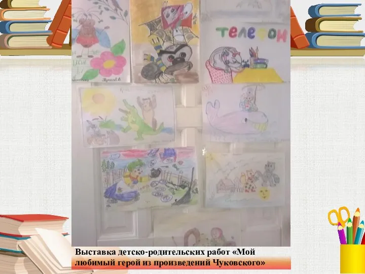 Выставка детско-родительских работ «Мой любимый герой из произведений Чуковского»