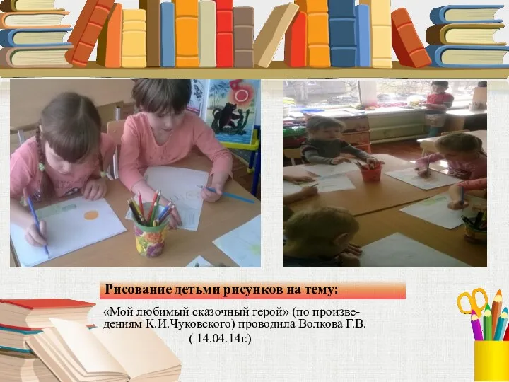 Рисование детьми рисунков на тему: «Мой любимый сказочный герой» (по произве-дениям К.И.Чуковского) проводила