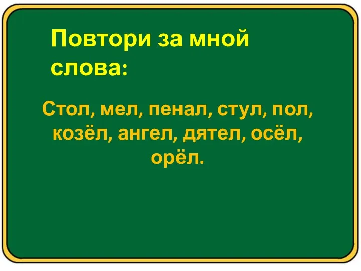 Повтори за мной слова: Стол, мел, пенал, стул, пол, козёл, ангел, дятел, осёл, орёл.