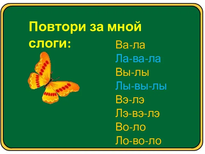 Повтори за мной слоги: Ва-ла Ла-ва-ла Вы-лы Лы-вы-лы Вэ-лэ Лэ-вэ-лэ Во-ло Ло-во-ло