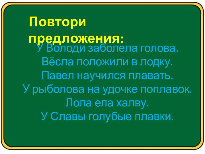 Повтори предложения: У Володи заболела голова. Вёсла положили в лодку.