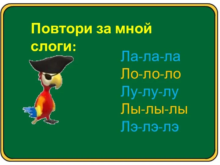 Повтори за мной слоги: Ла-ла-ла Ло-ло-ло Лу-лу-лу Лы-лы-лы Лэ-лэ-лэ